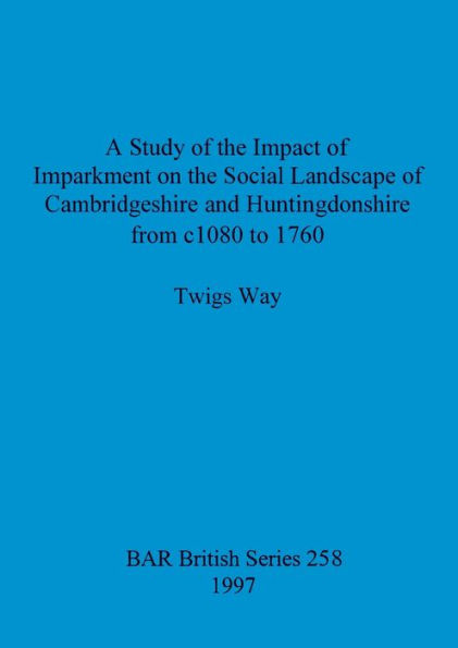 Study of the Impact of Imparkment on the Social Landscape of Cambridgeshire and Huntingdonshire from C.1080 to 1760