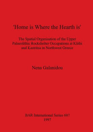 Title: Home Is Where the Hearth Is: The Spatial Organisation of the Upper Palaleolitic Rockshelter Occupations in Klithi and Kastrisa in Northwest Greece, Author: Nena GALANIDOU