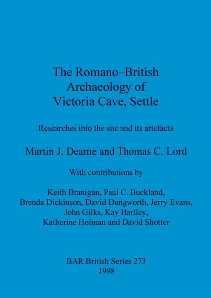 The Romano-British Archaeology of Victoria Cave, Settle: Researches into the Site and Its Artefacts