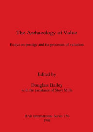 Title: Archaeology of Value: Essays on Prestige and the Processes of Valuation, Author: Douglass W. Bailey