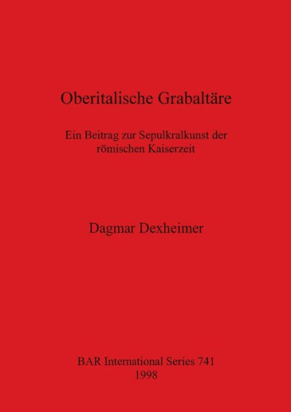 Oberitalische Grabaltäre: Ein Beitrag Zur Sepulkralkunst der Römischen Kaiserzeit