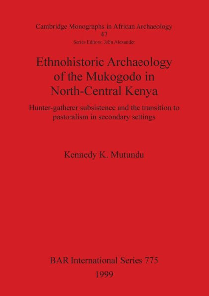 Ethnohistoric Archaeology of the Mukogodo in North-Central Kenya: Hunter-Gatherer Subsistence and the Transition to Pastoralism in Secondary Settings