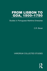 Title: From Lisbon to Goa, 1500-1750: Studies in Portuguese Maritime Enterprise, Author: C.R. Boxer