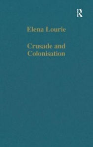 Title: Crusade and Colonisation: Muslims, Christians and Jews Under the Crown of Aragon, Author: Elena Lourie