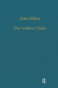Title: The Golden Chain: Studies in the Development of Platonism and Christianity / Edition 1, Author: John Dillon