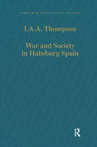 Title: War and Society in Habsburg Spain, Author: I.A.A.  Thompson