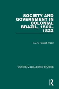 Title: Society and Government in Colonial Brazil, 1500-1822, Author: A.J.R.  Russell-Wood