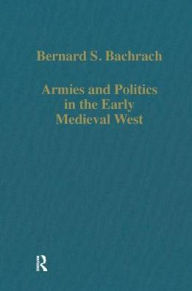 Title: Armies and Politics in the Early Medieval West, Author: Bernard S. Bachrach