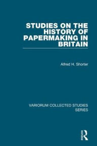 Title: Studies on the History of Papermaking in Britain / Edition 1, Author: Alfred H. Shorter