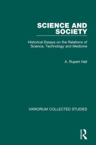 Title: Science and Society: Historical Essays on the Relations of Science, Technology and Medicine / Edition 1, Author: A. Rupert Hall