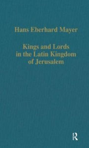 Title: Kings and Lords in the Latin Kingdom of Jerusalem, Author: Hans Eberhard Mayer
