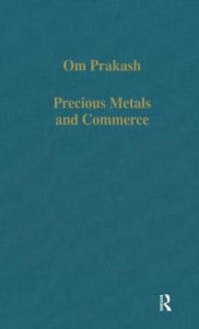 Title: Precious Metals and Commerce: The Dutch East India Company in the Indian Ocean Trade / Edition 1, Author: Om Prakash