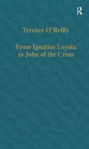 Title: From Ignatius Loyola to John of the Cross: Spirituality and Literature in Sixteenth-Century Spain / Edition 1, Author: Terence O'Reilly