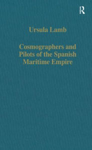 Title: Cosmographers and Pilots of the Spanish Maritime Empire, Author: Ursula Lamb