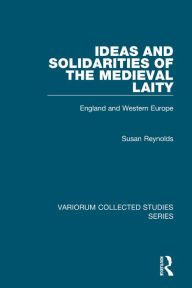 Title: Ideas and Solidarities of the Medieval Laity: England and Western Europe, Author: Susan Reynolds