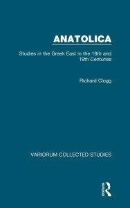 Title: Anatolica: Studies in the Greek East in the 18th and 19th Centuries, Author: Richard Clogg