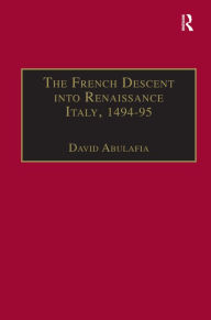 Title: The French Descent into Renaissance Italy, 1494-95: Antecedents and Effects, Author: David Abulafia