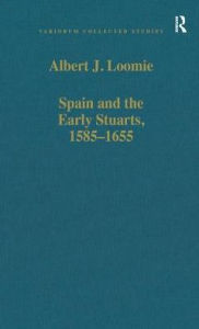 Title: Spain and the Early Stuarts, 1585-1655, Author: Albert J. Loomie