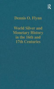 Title: World Silver and Monetary History in the 16th and 17th Centuries / Edition 1, Author: Dennis O. Flynn