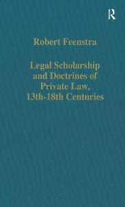 Title: Legal Scholarship and Doctrines of Private Law, 13th-18th centuries / Edition 1, Author: Robert Feenstra