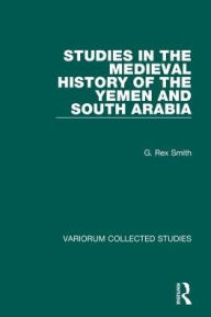 Title: Studies in the Medieval History of the Yemen and South Arabia, Author: G. Rex Smith