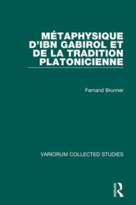 Title: Métaphysique d'Ibn Gabirol et de la tradition platonicienne / Edition 1, Author: Fernand Brunner