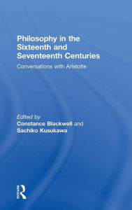 Title: Philosophy in the Sixteenth and Seventeenth Centuries: Conversations with Aristotle / Edition 1, Author: Constance Blackwell
