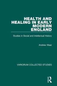 Title: Health and Healing in Early Modern England: Studies in Social and Intellectual History / Edition 1, Author: Andrew Wear