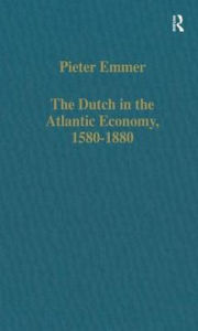 Title: The Dutch in the Atlantic Economy, 1580-1880: Trade, Slavery, and Emancipation, Author: Pieter Emmer