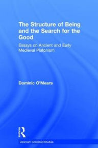 Title: The Structure of Being and the Search for the Good: Essays on Ancient and Early Medieval Platonism / Edition 1, Author: Dominic O'Meara