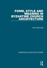 Title: Form, Style and Meaning in Byzantine Church Architecture, Author: Hans Buchwald