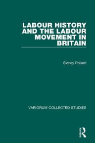 Title: Labour History and the Labour Movement in Britain / Edition 1, Author: Sidney Pollard