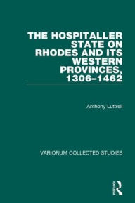 Title: The Hospitaller State on Rhodes and its Western Provinces, 1306-1462 / Edition 1, Author: Anthony Luttrell