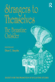 Title: Strangers to Themselves: The Byzantine Outsider: Papers from the Thirty-Second Spring Symposium of Byzantine Studies, University of Sussex, Brighton, March 1998, Author: Dion C. Smythe