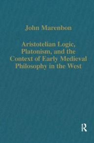 Title: Aristotelian Logic, Platonism, and the Context of Early Medieval Philosophy in the West / Edition 1, Author: John Marenbon