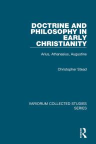 Title: Doctrine and Philosophy in Early Christianity: Arius, Athanasius, Augustine / Edition 1, Author: Christopher Stead