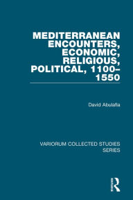 Title: Mediterranean Encounters, Economic, Religious, Political, 1100-1550 / Edition 1, Author: David Abulafia