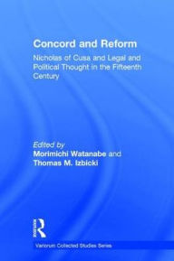 Title: Concord and Reform: Nicholas of Cusa and Legal and Political Thought in the Fifteenth Century / Edition 1, Author: Morimichi Watanabe