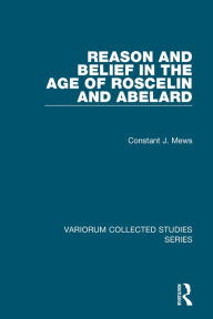 Title: Reason and Belief in the Age of Roscelin and Abelard / Edition 1, Author: Constant J. Mews