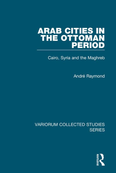 Arab Cities in the Ottoman Period: Cairo, Syria and the Maghreb / Edition 1