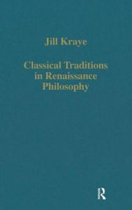 Title: Classical Traditions in Renaissance Philosophy / Edition 1, Author: Jill Kraye