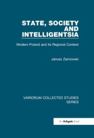 Title: State, Society and Intelligentsia: Modern Poland and its Regional Context / Edition 1, Author: Janusz Zarnowski