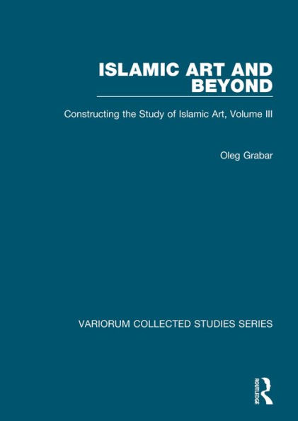 Islamic Art and Beyond: Constructing the Study of Islamic Art, Volume III / Edition 1