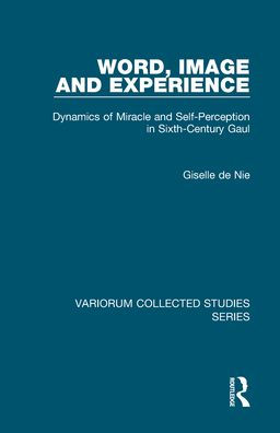Word, Image and Experience: Dynamics of Miracle and Self-Perception in Sixth-Century Gaul / Edition 1