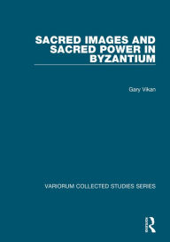 Title: Sacred Images and Sacred Power in Byzantium / Edition 1, Author: Gary Vikan