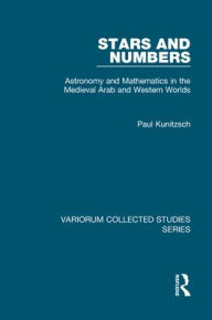 Title: Stars and Numbers: Astronomy and Mathematics in the Medieval Arab and Western Worlds / Edition 1, Author: Paul Kunitzsch