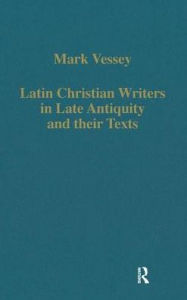 Title: Latin Christian Writers in Late Antiquity and their Texts / Edition 1, Author: Mark Vessey