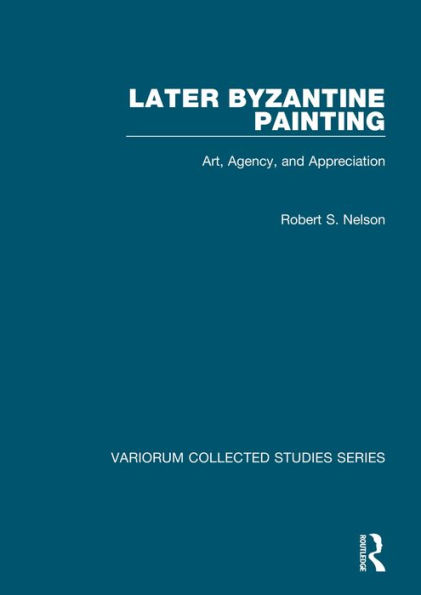 Later Byzantine Painting: Art, Agency, and Appreciation / Edition 1