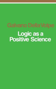 Title: Logic as a Positive Science, Author: Galvano Della Volpe