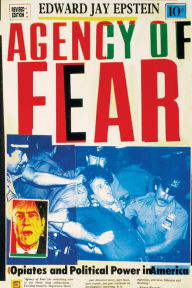 Title: Agency of Fear: Opiates and Political Power in America, Author: Edward Jay Epstein